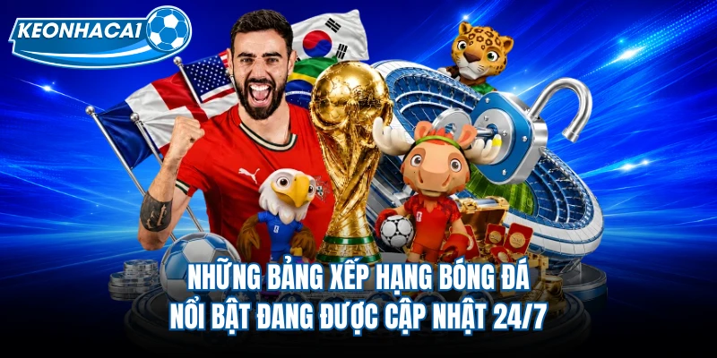 Những bảng xếp hạng bóng đá nổi bật đang được cập nhật 24/7